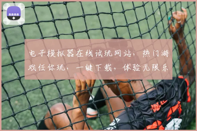 电子模拟器在线试玩网站，热门游戏任你玩，一键下载，体验无限乐趣，畅游虚拟世界，尽在