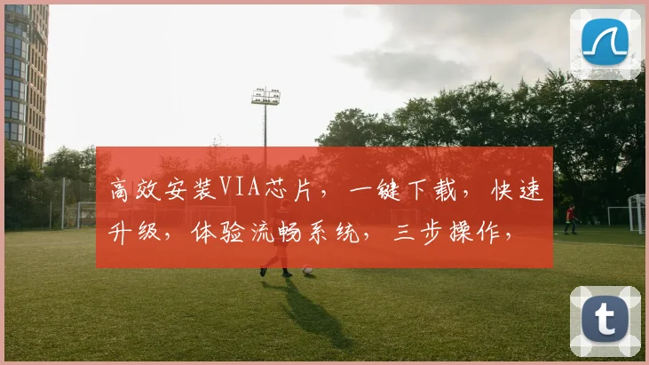 高效安装VIA芯片，一键下载，快速升级，体验流畅系统，三步操作，轻松完成