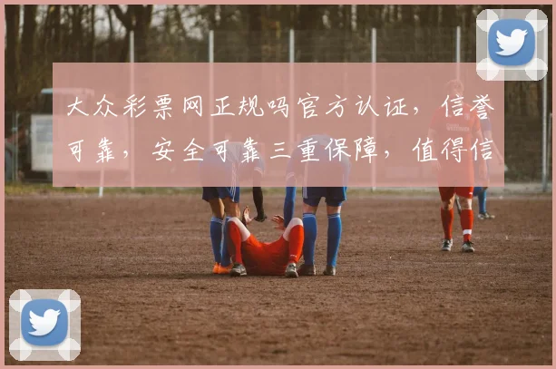 大众彩票网正规吗官方认证，信誉可靠，安全可靠三重保障，值得信赖
