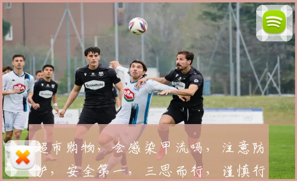 超市购物，会感染甲流吗，注意防护，安全第一，三思而行，谨慎行动。