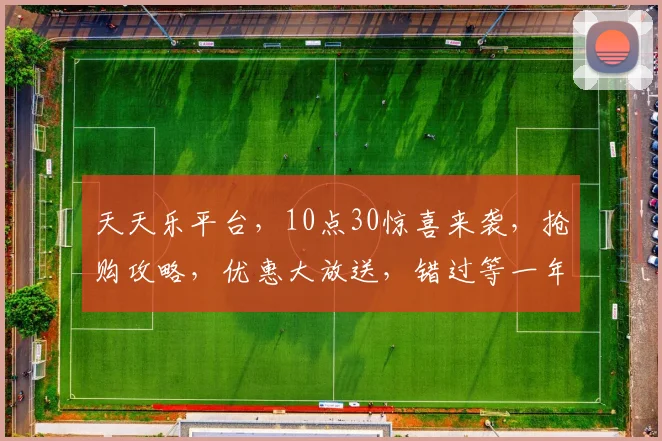 天天乐平台，10点30惊喜来袭，抢购攻略，优惠大放送，错过等一年，快来参与