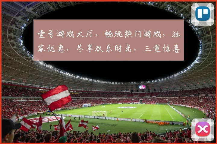 壹号游戏大厅，畅玩热门游戏，独家优惠，尽享欢乐时光，三重惊喜，不容错过