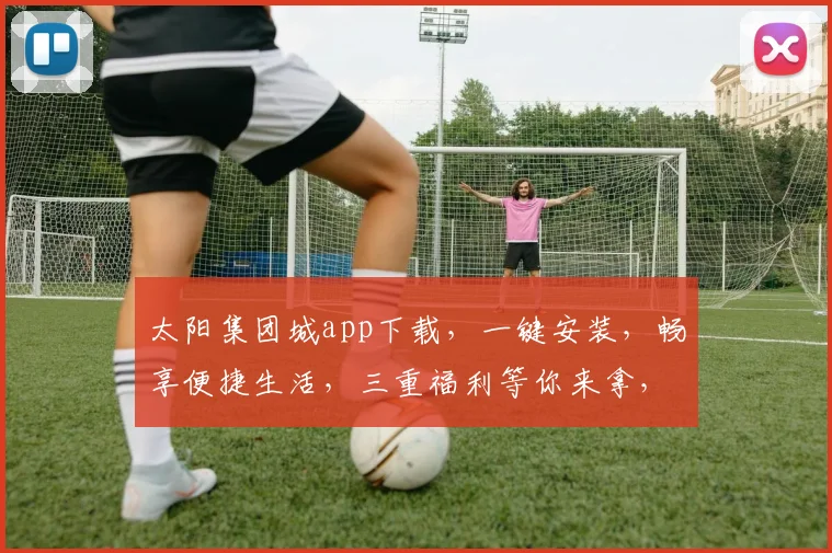 太阳集团城app下载，一键安装，畅享便捷生活，三重福利等你来拿，不容错过