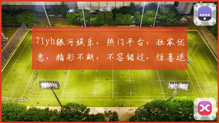 71yh银河娱乐，热门平台，独家优惠，精彩不断，不容错过，惊喜连连