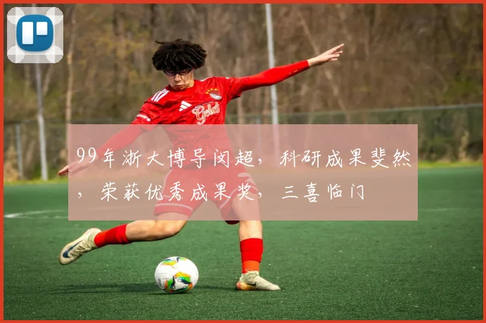 99年浙大博导闵超，科研成果斐然，荣获优秀成果奖，三喜临门