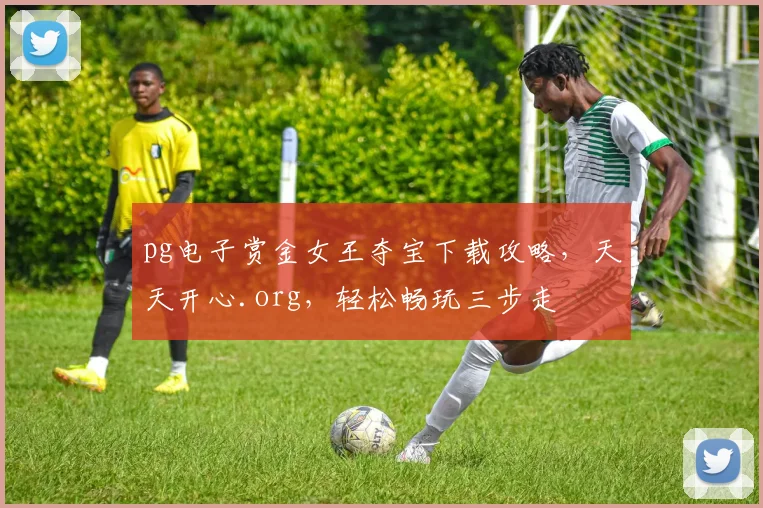 pg电子赏金女王夺宝下载攻略，天天开心.org，轻松畅玩三步走