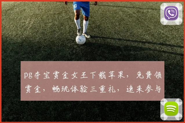 pg夺宝赏金女王下载苹果，免费领赏金，畅玩体验三重礼，速来参与