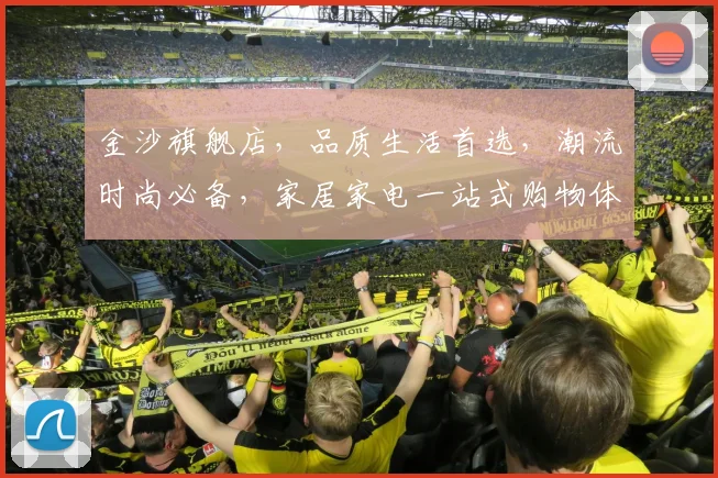 金沙旗舰店，品质生活首选，潮流时尚必备，家居家电一站式购物体验，尽在金沙
