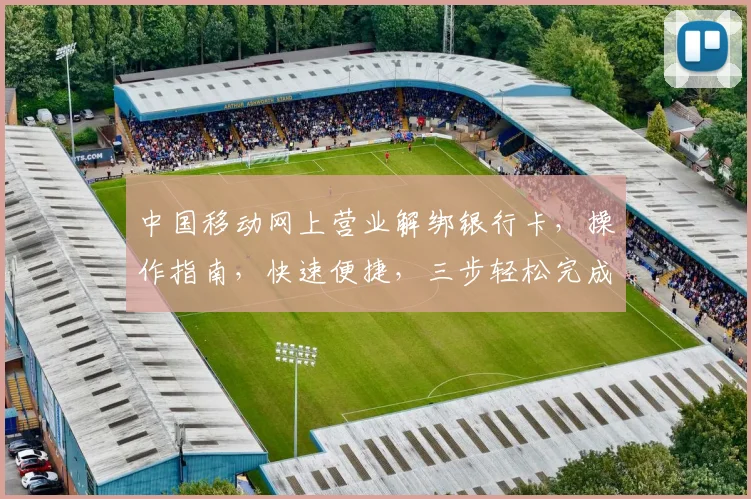中国移动网上营业解绑银行卡，操作指南，快速便捷，三步轻松完成，确保安全